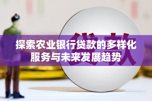 广河探索农业银行贷款的多样化服务与未来发展趋势