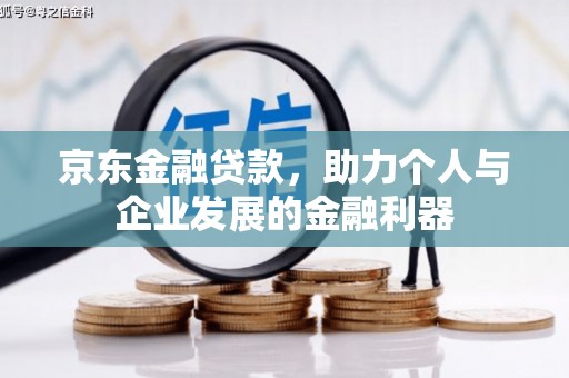 台前京东金融贷款，助力个人与企业发展的金融利器
