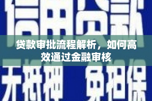 和美贷款审批流程解析，如何高效通过金融审核