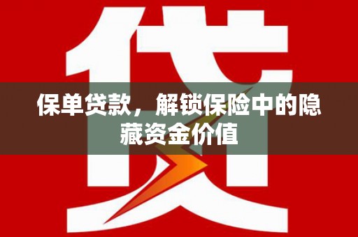 芦洲保单贷款，解锁保险中的隐藏资金价值