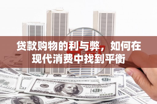 晋宁贷款购物的利与弊，如何在现代消费中找到平衡