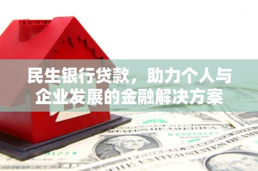 魏县民生银行贷款，助力个人与企业发展的金融解决方案