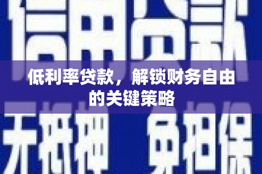 凉山低利率贷款，解锁财务自由的关键策略