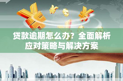 公馆贷款逾期怎么办？全面解析应对策略与解决方案