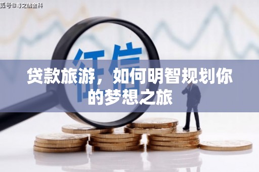 秦淮贷款旅游，如何明智规划你的梦想之旅
