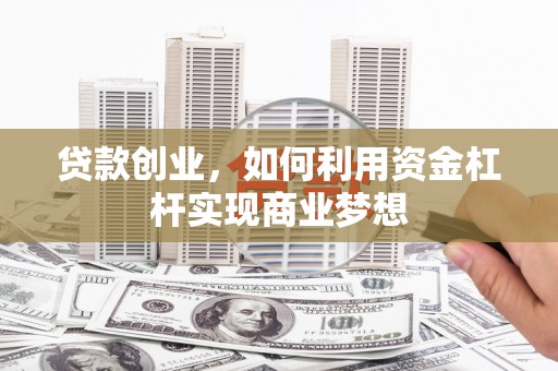 枣庄贷款创业，如何利用资金杠杆实现商业梦想