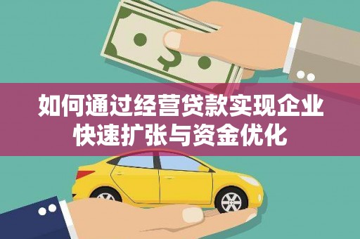 科尔沁左翼后旗如何通过经营贷款实现企业快速扩张与资金优化