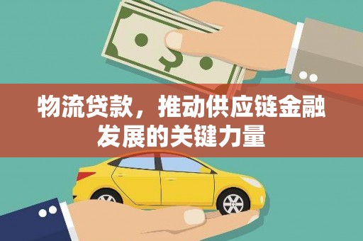 海东物流贷款，推动供应链金融发展的关键力量