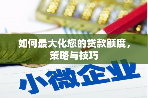顺河如何最大化您的贷款额度，策略与技巧