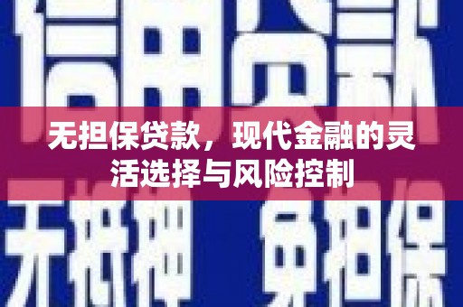 三乡无担保贷款，现代金融的灵活选择与风险控制
