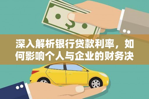 南长深入解析银行贷款利率，如何影响个人与企业的财务决策