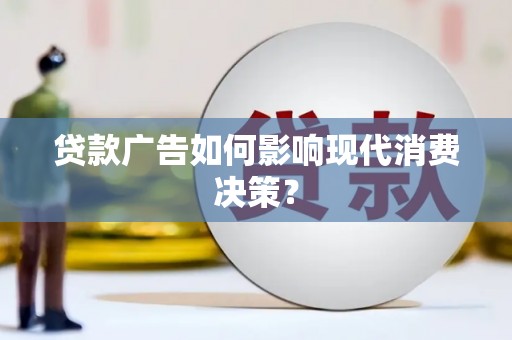 龙江贷款广告如何影响现代消费决策？