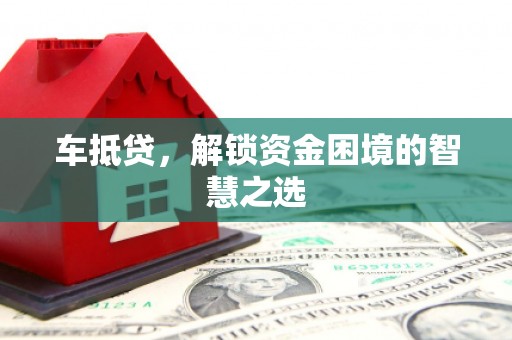 太和车抵贷，解锁资金困境的智慧之选
