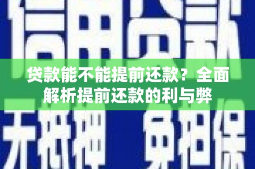 南华贷款能不能提前还款？全面解析提前还款的利与弊