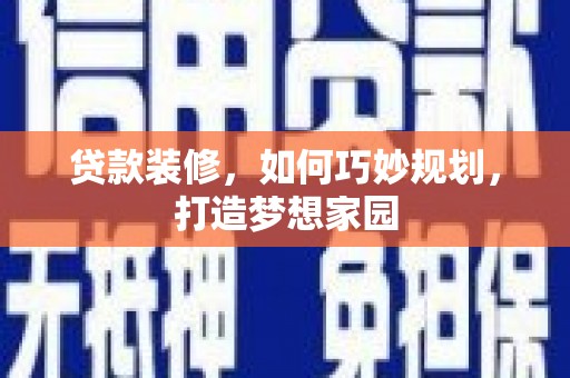 理县贷款装修，如何巧妙规划，打造梦想家园