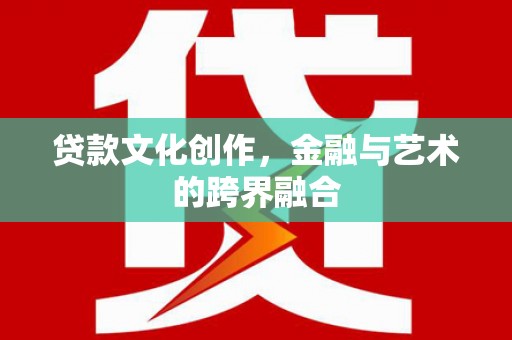 夏邑贷款文化创作，金融与艺术的跨界融合
