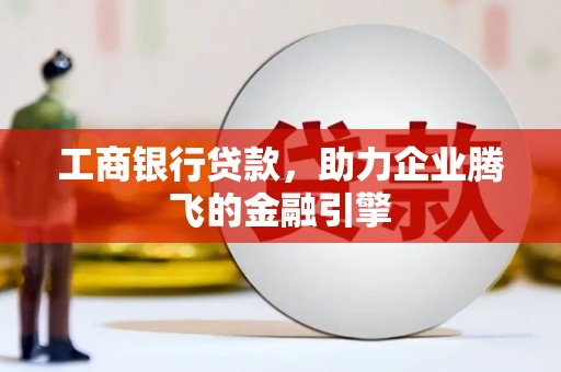 利通工商银行贷款，助力企业腾飞的金融引擎
