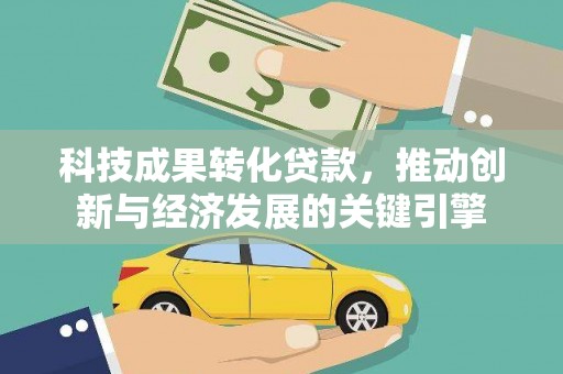 下城科技成果转化贷款，推动创新与经济发展的关键引擎