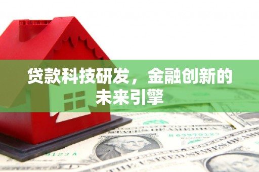 兴和贷款科技研发，金融创新的未来引擎