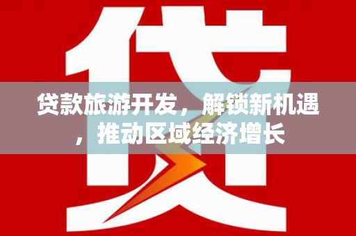 天峨贷款旅游开发，解锁新机遇，推动区域经济增长