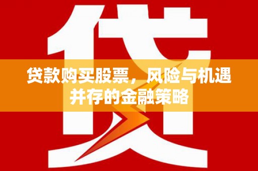 鹤山贷款购买股票，风险与机遇并存的金融策略