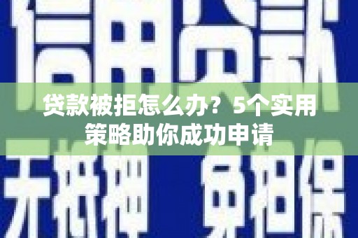 白塔贷款被拒怎么办？5个实用策略助你成功申请
