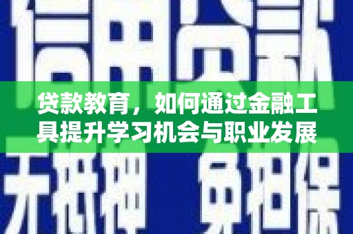 全椒贷款教育，如何通过金融工具提升学习机会与职业发展