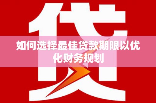 东乡如何选择最佳贷款期限以优化财务规划