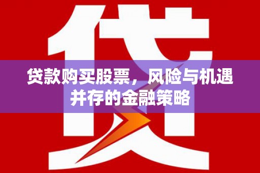 泗礁贷款购买股票，风险与机遇并存的金融策略