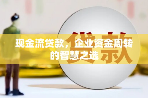 花坛现金流贷款，企业资金周转的智慧之选