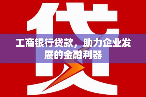 金安工商银行贷款，助力企业发展的金融利器