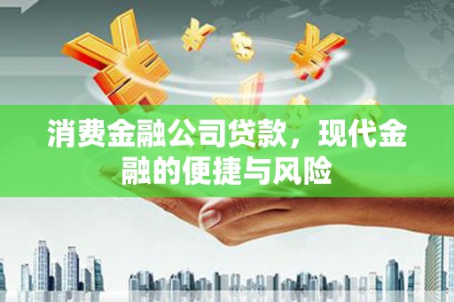 本溪消费金融公司贷款，现代金融的便捷与风险