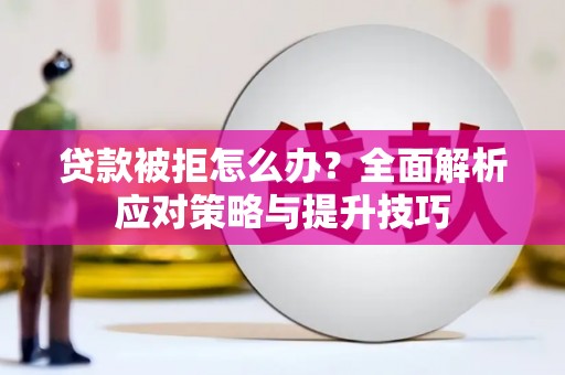大社贷款被拒怎么办？全面解析应对策略与提升技巧