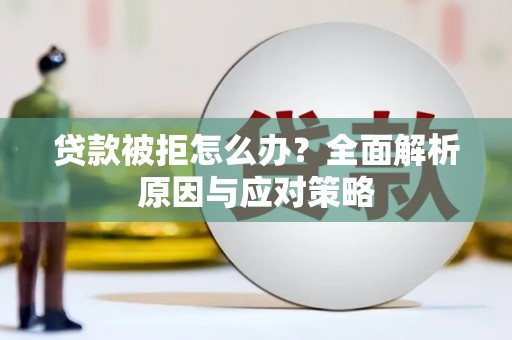 安源贷款被拒怎么办？全面解析原因与应对策略