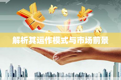 乡宁解析其运作模式与市场前景