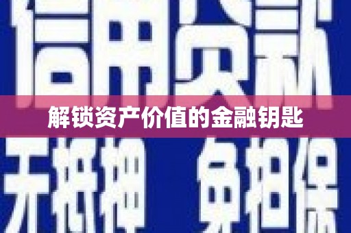 滨州解锁资产价值的金融钥匙