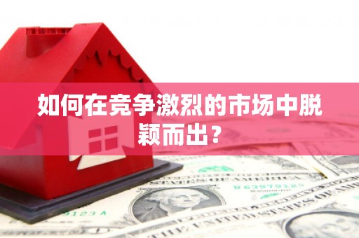 涿州如何在竞争激烈的市场中脱颖而出? 涿州如何在竞争激烈的市场中脱颖而出?