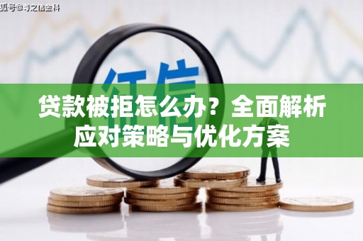 玛曲贷款被拒怎么办？全面解析应对策略与优化方案