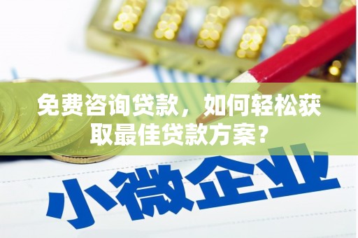 历城免费咨询贷款，如何轻松获取最佳贷款方案？