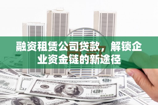 金东融资租赁公司贷款，解锁企业资金链的新途径